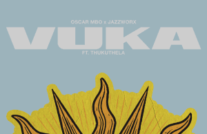 Oscar Mbo & Jazzworx Ft Thukuthela – Vuka AUDIO Oscar Mbo & Jazzworx Ft Thukuthela – Vuka Mp3 Download Side Makini Blog