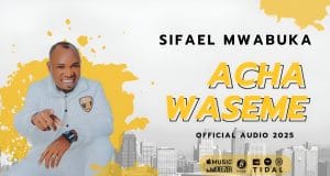 AUIDO Sifaeli Mwabuka – Acha Waseme Mp3 Download Side Makini Blog